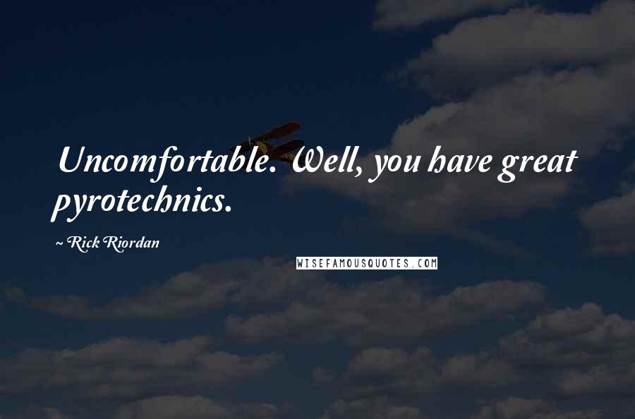 Rick Riordan Quotes: Uncomfortable. Well, you have great pyrotechnics.