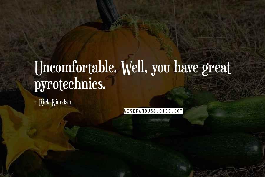 Rick Riordan Quotes: Uncomfortable. Well, you have great pyrotechnics.