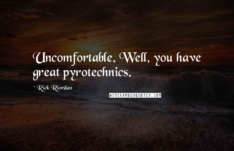 Rick Riordan Quotes: Uncomfortable. Well, you have great pyrotechnics.