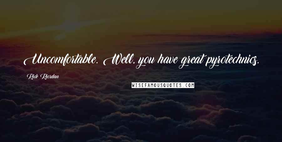 Rick Riordan Quotes: Uncomfortable. Well, you have great pyrotechnics.