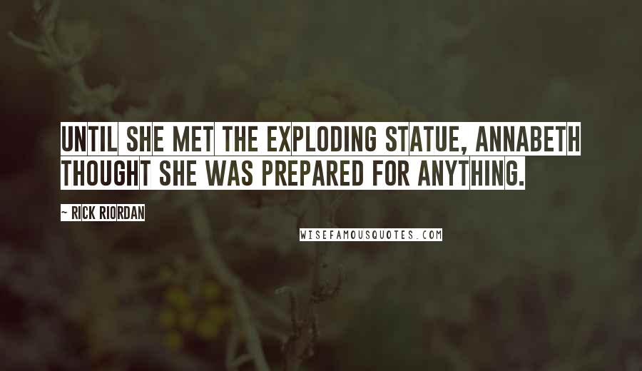 Rick Riordan Quotes: Until she met the exploding statue, Annabeth thought she was prepared for anything.