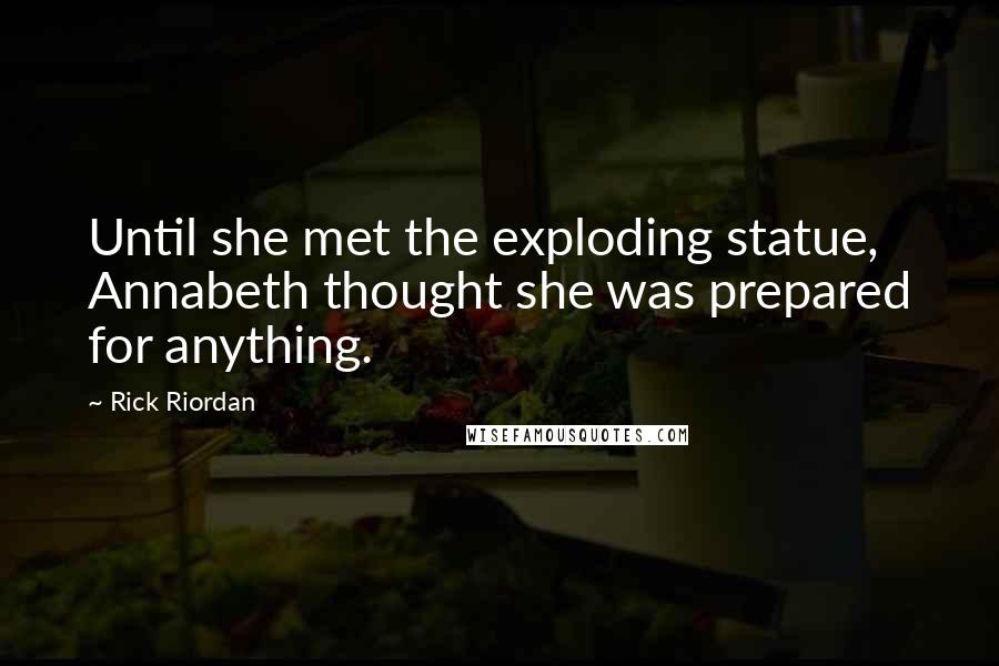 Rick Riordan Quotes: Until she met the exploding statue, Annabeth thought she was prepared for anything.