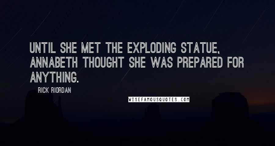 Rick Riordan Quotes: Until she met the exploding statue, Annabeth thought she was prepared for anything.