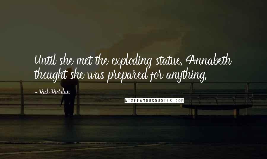 Rick Riordan Quotes: Until she met the exploding statue, Annabeth thought she was prepared for anything.