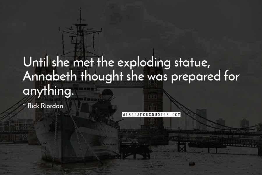 Rick Riordan Quotes: Until she met the exploding statue, Annabeth thought she was prepared for anything.