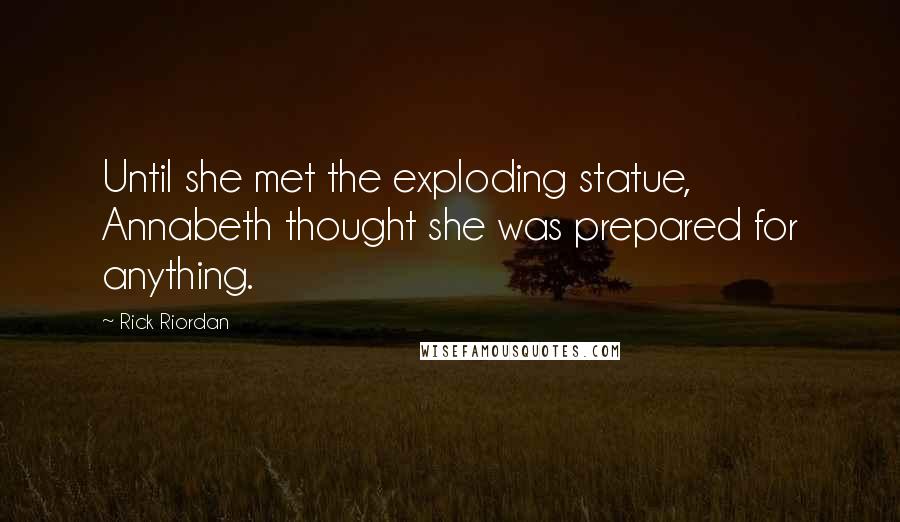 Rick Riordan Quotes: Until she met the exploding statue, Annabeth thought she was prepared for anything.