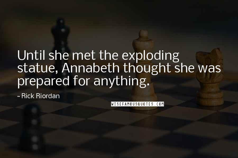 Rick Riordan Quotes: Until she met the exploding statue, Annabeth thought she was prepared for anything.