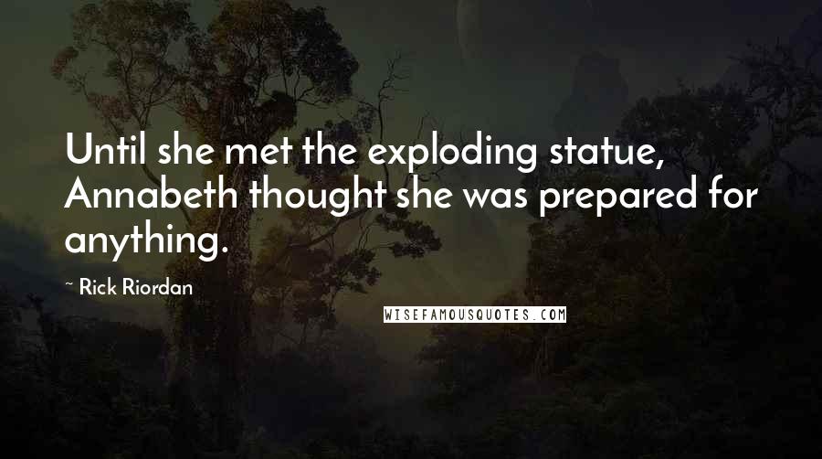 Rick Riordan Quotes: Until she met the exploding statue, Annabeth thought she was prepared for anything.