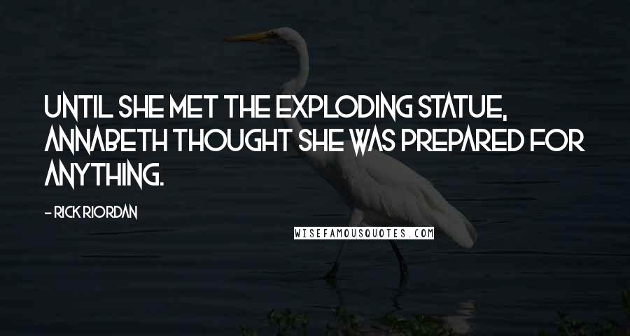 Rick Riordan Quotes: Until she met the exploding statue, Annabeth thought she was prepared for anything.