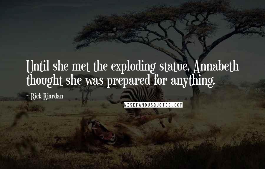 Rick Riordan Quotes: Until she met the exploding statue, Annabeth thought she was prepared for anything.