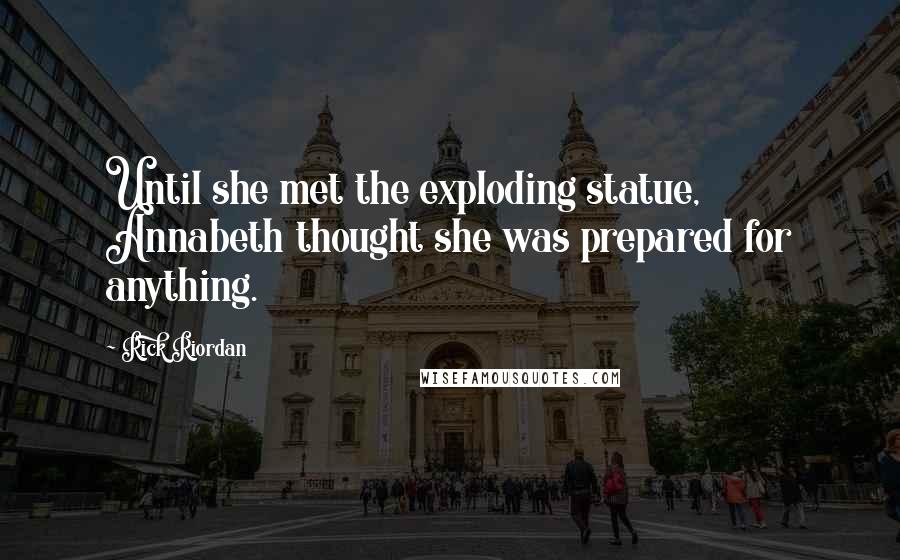 Rick Riordan Quotes: Until she met the exploding statue, Annabeth thought she was prepared for anything.