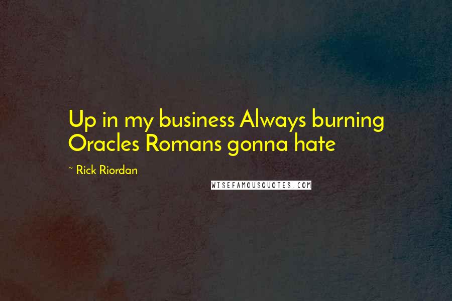 Rick Riordan Quotes: Up in my business Always burning Oracles Romans gonna hate