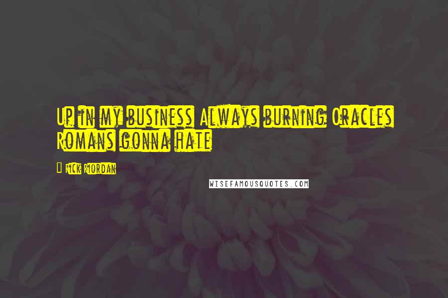 Rick Riordan Quotes: Up in my business Always burning Oracles Romans gonna hate