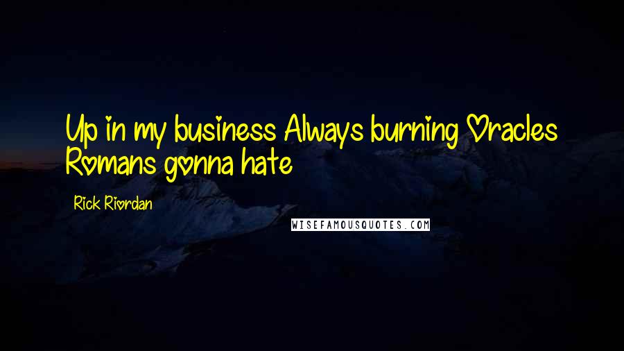 Rick Riordan Quotes: Up in my business Always burning Oracles Romans gonna hate