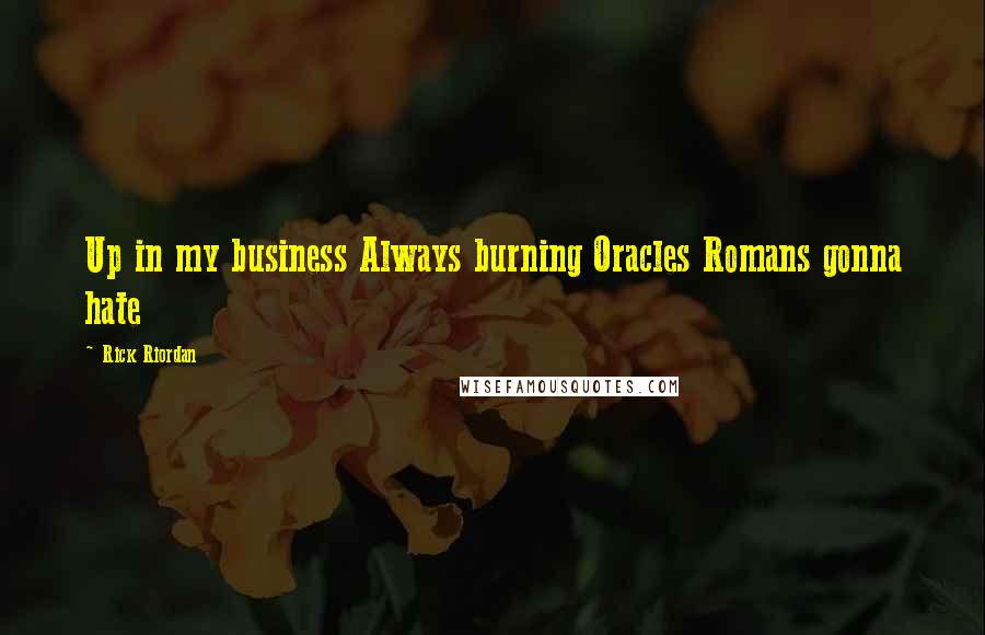Rick Riordan Quotes: Up in my business Always burning Oracles Romans gonna hate
