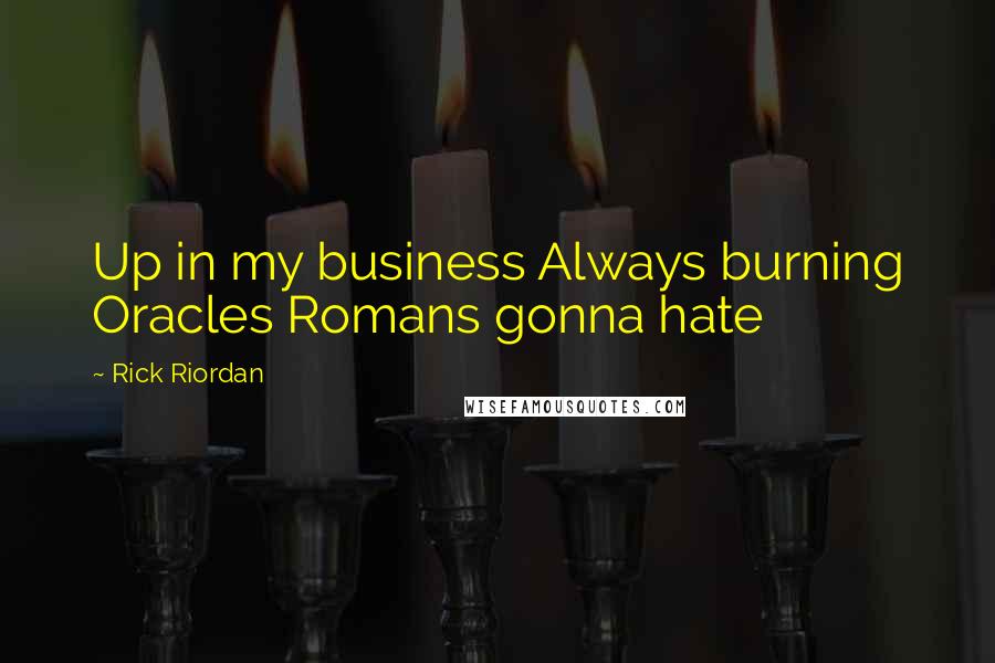 Rick Riordan Quotes: Up in my business Always burning Oracles Romans gonna hate