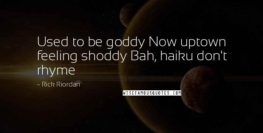 Rick Riordan Quotes: Used to be goddy Now uptown feeling shoddy Bah, haiku don't rhyme