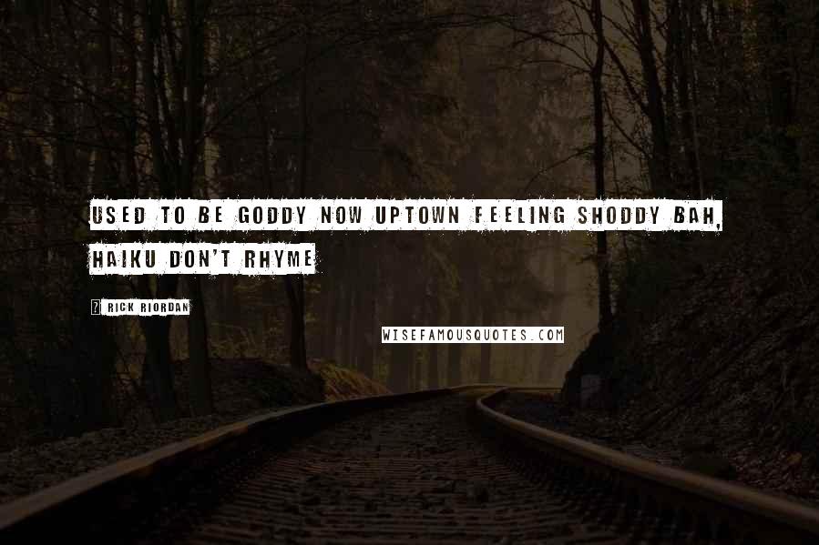 Rick Riordan Quotes: Used to be goddy Now uptown feeling shoddy Bah, haiku don't rhyme