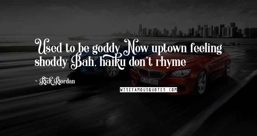Rick Riordan Quotes: Used to be goddy Now uptown feeling shoddy Bah, haiku don't rhyme