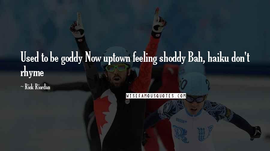 Rick Riordan Quotes: Used to be goddy Now uptown feeling shoddy Bah, haiku don't rhyme