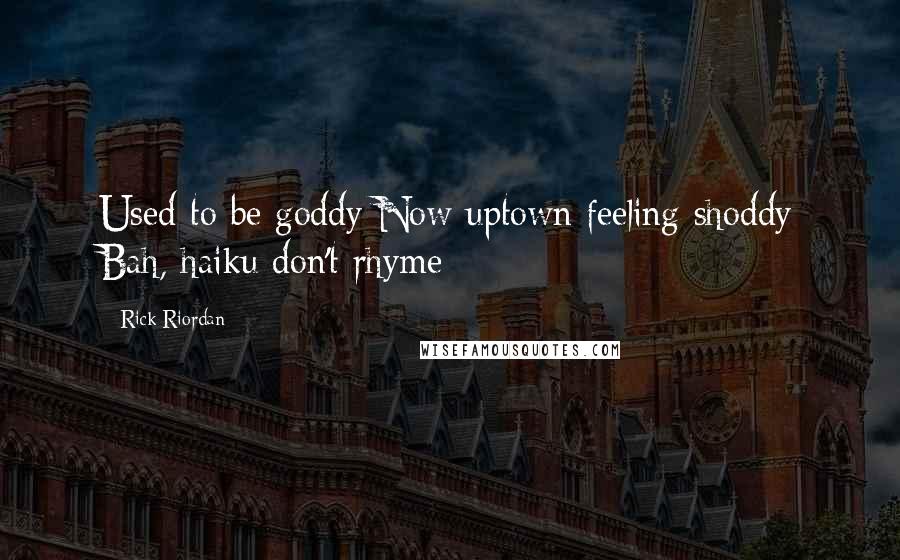 Rick Riordan Quotes: Used to be goddy Now uptown feeling shoddy Bah, haiku don't rhyme