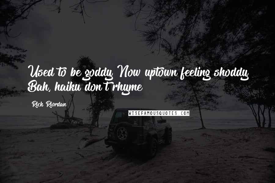 Rick Riordan Quotes: Used to be goddy Now uptown feeling shoddy Bah, haiku don't rhyme