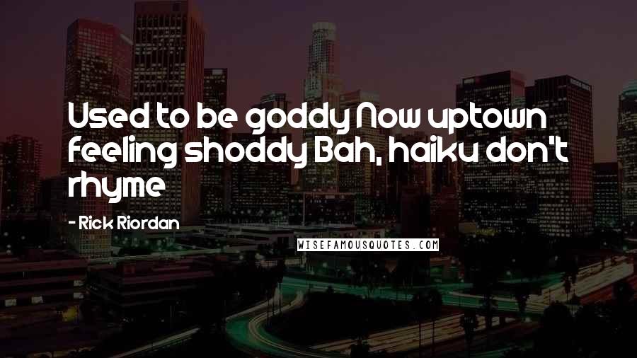 Rick Riordan Quotes: Used to be goddy Now uptown feeling shoddy Bah, haiku don't rhyme