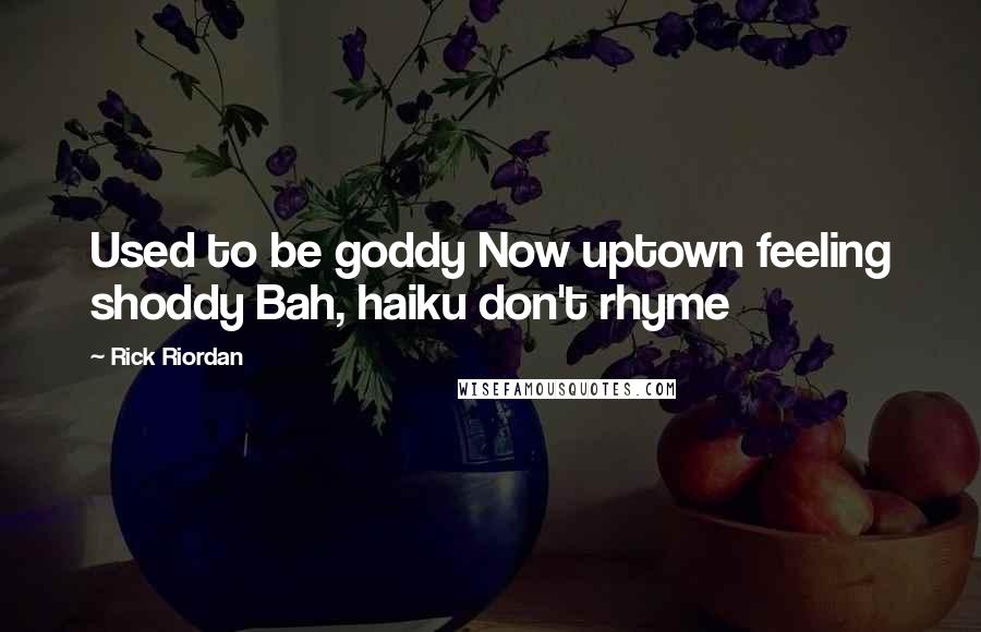 Rick Riordan Quotes: Used to be goddy Now uptown feeling shoddy Bah, haiku don't rhyme