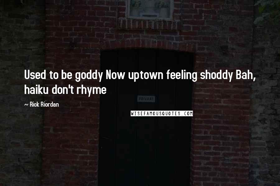 Rick Riordan Quotes: Used to be goddy Now uptown feeling shoddy Bah, haiku don't rhyme
