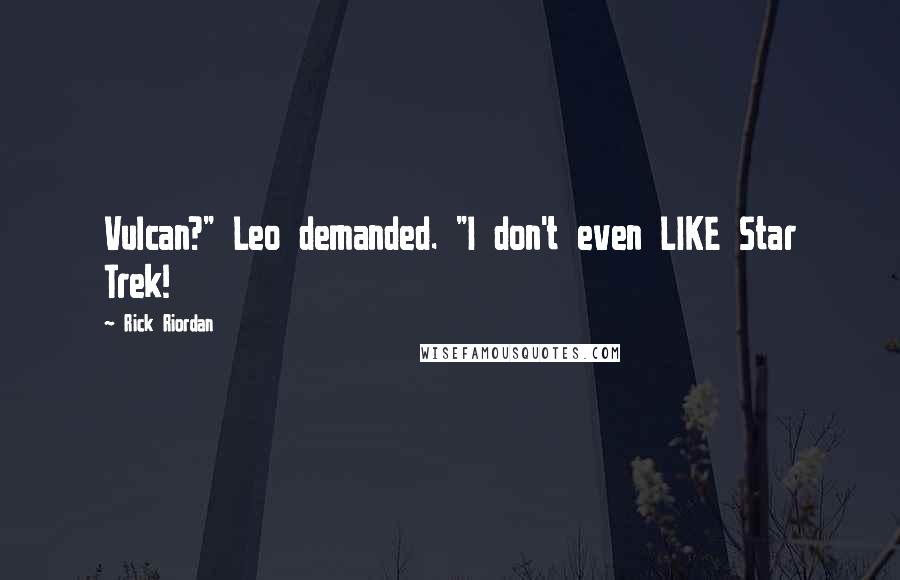 Rick Riordan Quotes: Vulcan?" Leo demanded. "I don't even LIKE Star Trek!