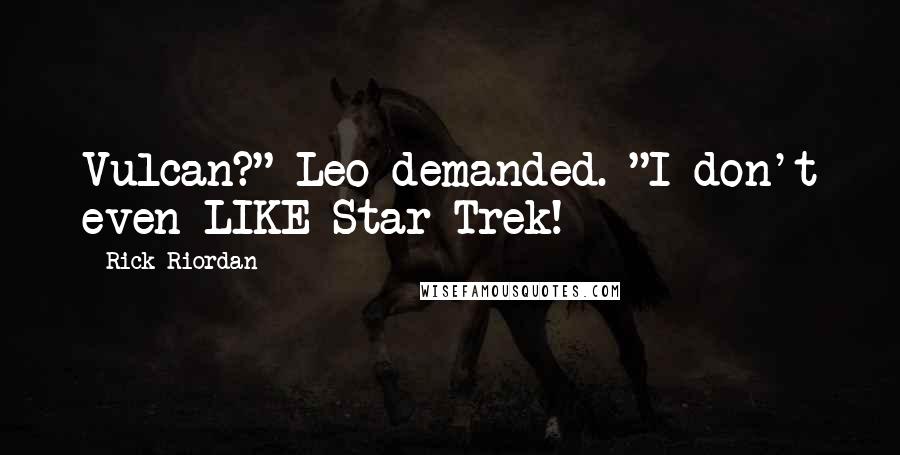 Rick Riordan Quotes: Vulcan?" Leo demanded. "I don't even LIKE Star Trek!