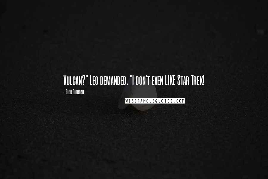 Rick Riordan Quotes: Vulcan?" Leo demanded. "I don't even LIKE Star Trek!