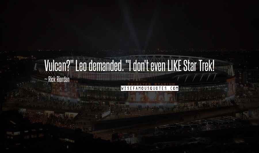 Rick Riordan Quotes: Vulcan?" Leo demanded. "I don't even LIKE Star Trek!