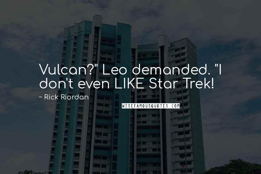 Rick Riordan Quotes: Vulcan?" Leo demanded. "I don't even LIKE Star Trek!