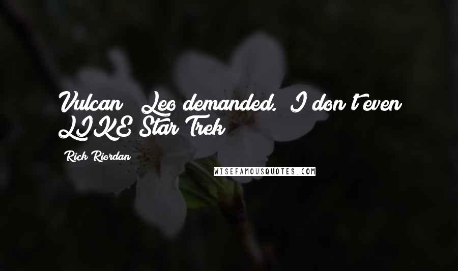 Rick Riordan Quotes: Vulcan?" Leo demanded. "I don't even LIKE Star Trek!