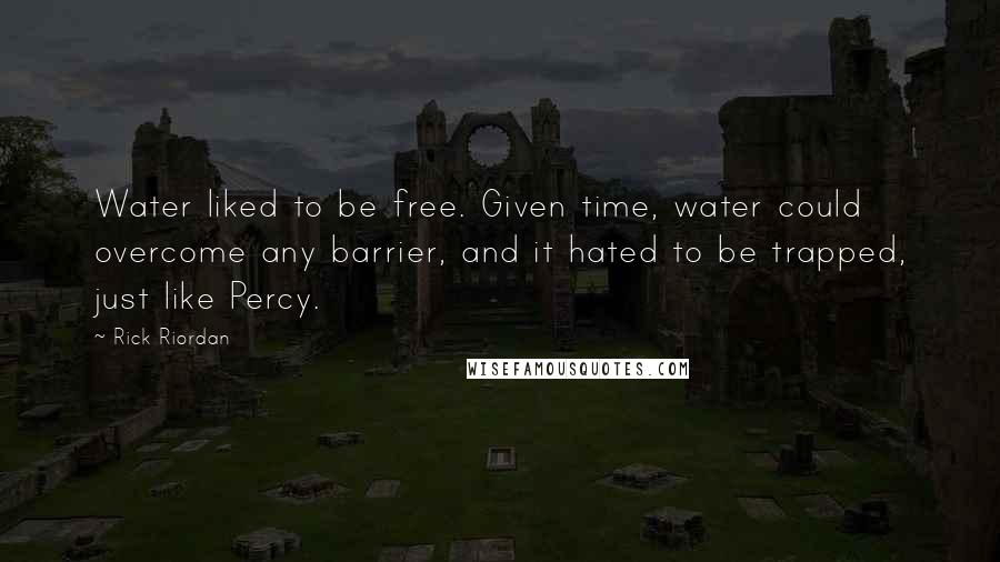 Rick Riordan Quotes: Water liked to be free. Given time, water could overcome any barrier, and it hated to be trapped, just like Percy.