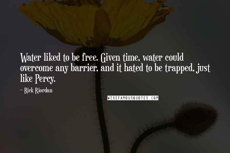 Rick Riordan Quotes: Water liked to be free. Given time, water could overcome any barrier, and it hated to be trapped, just like Percy.