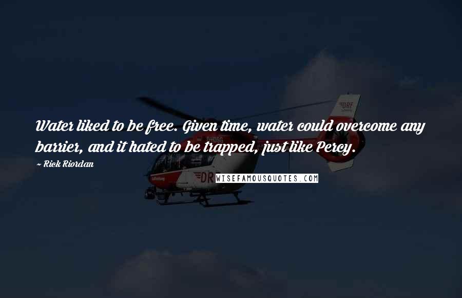 Rick Riordan Quotes: Water liked to be free. Given time, water could overcome any barrier, and it hated to be trapped, just like Percy.