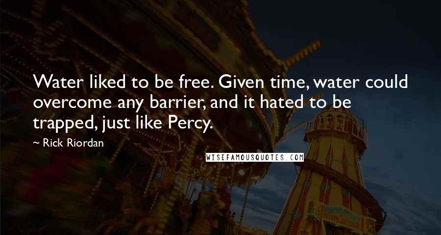 Rick Riordan Quotes: Water liked to be free. Given time, water could overcome any barrier, and it hated to be trapped, just like Percy.