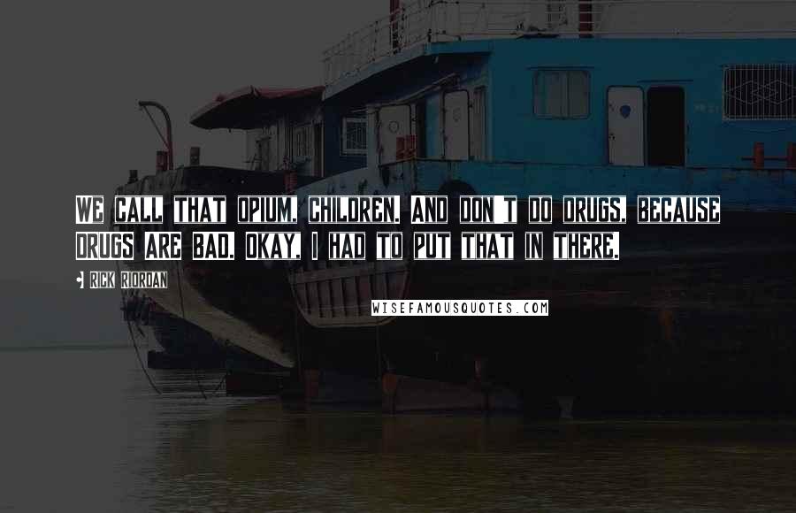 Rick Riordan Quotes: We call that opium, children. And don't do drugs, because DRUGS ARE BAD. Okay, I had to put that in there.