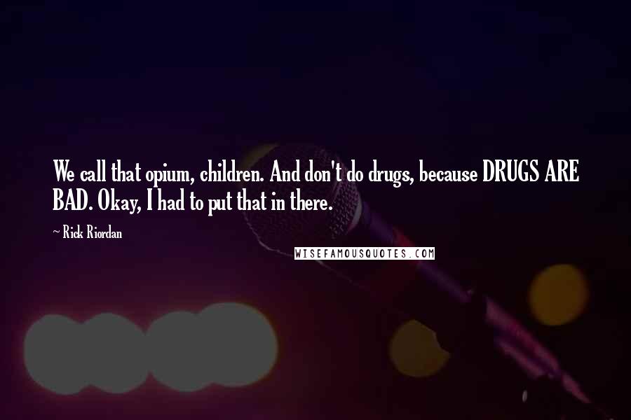 Rick Riordan Quotes: We call that opium, children. And don't do drugs, because DRUGS ARE BAD. Okay, I had to put that in there.
