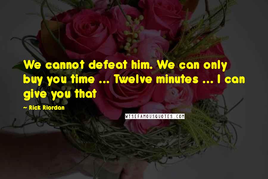 Rick Riordan Quotes: We cannot defeat him. We can only buy you time ... Twelve minutes ... I can give you that