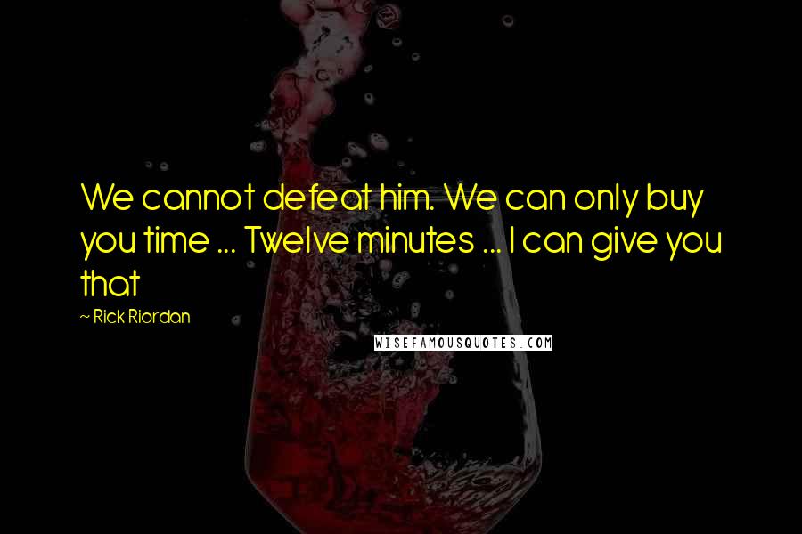 Rick Riordan Quotes: We cannot defeat him. We can only buy you time ... Twelve minutes ... I can give you that