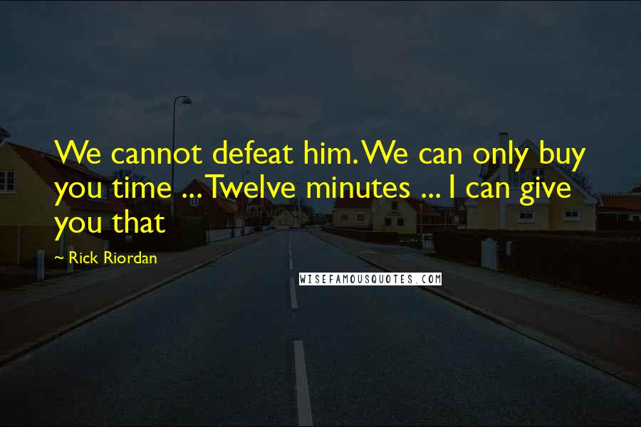 Rick Riordan Quotes: We cannot defeat him. We can only buy you time ... Twelve minutes ... I can give you that