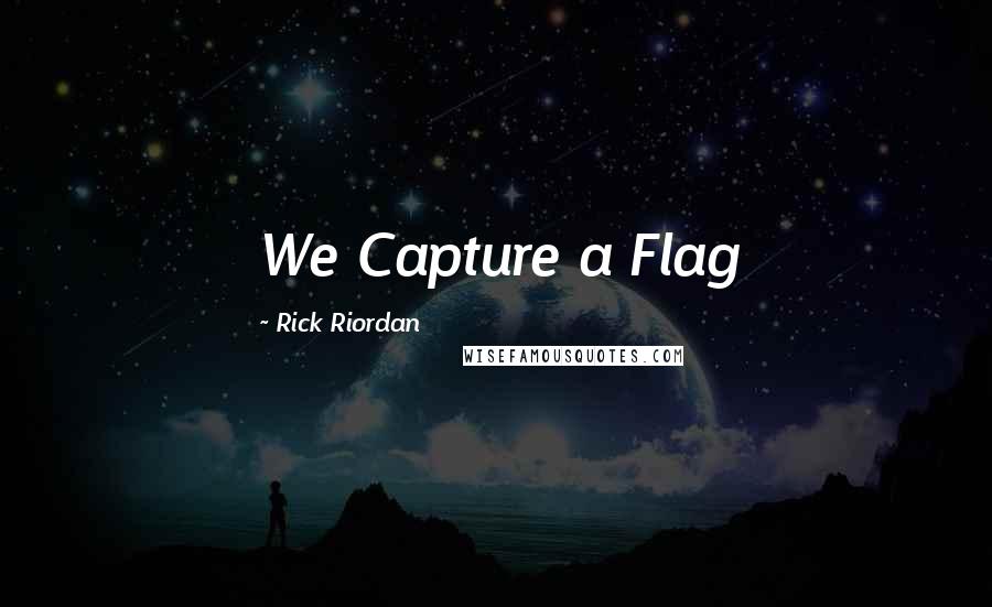 Rick Riordan Quotes: We Capture a Flag