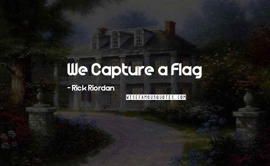 Rick Riordan Quotes: We Capture a Flag