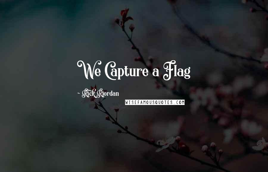 Rick Riordan Quotes: We Capture a Flag