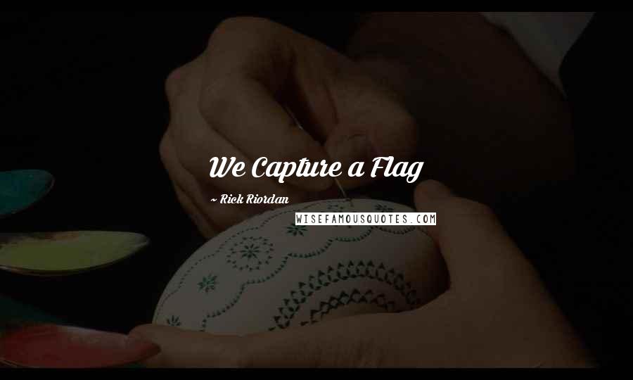 Rick Riordan Quotes: We Capture a Flag