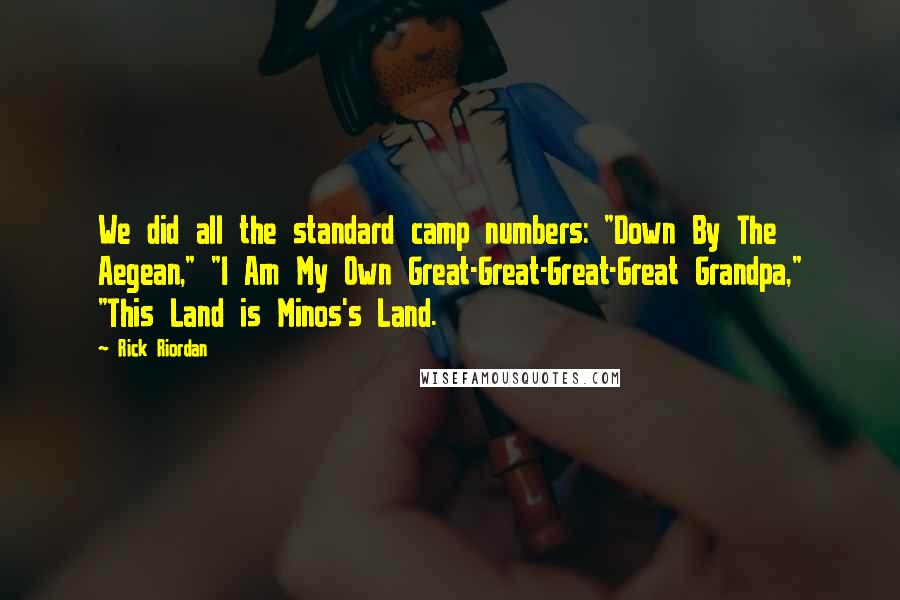 Rick Riordan Quotes: We did all the standard camp numbers: "Down By The Aegean," "I Am My Own Great-Great-Great-Great Grandpa," "This Land is Minos's Land.