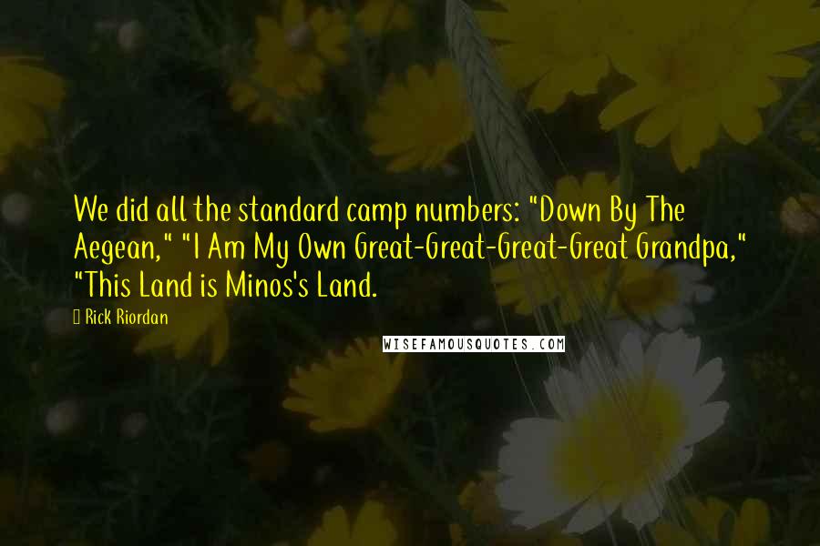 Rick Riordan Quotes: We did all the standard camp numbers: "Down By The Aegean," "I Am My Own Great-Great-Great-Great Grandpa," "This Land is Minos's Land.